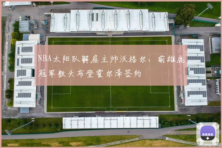 NBA太阳队解雇主帅沃格尔，前雄鹿冠军教头布登霍尔泽签约