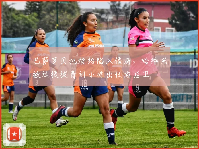 巴萨罗贝托续约陷入僵局，哈维或被迫提拔青训小将出任右后卫